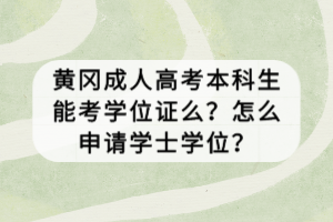 黄冈成人高考本科生能考学位证么？怎么申请学士学位？