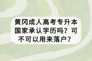 黄冈成人高考专升本国家承认学历吗？可不可以用来落户？