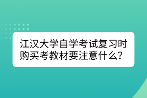 江汉大学自学考试复习时购买考教材要注意什么？