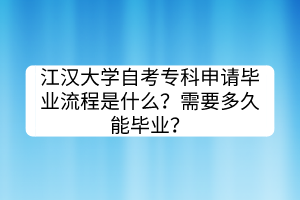 江汉大学自考专科申请毕业流程是什么？需要多久能毕业？