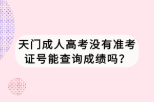 天门成人高考没有准考证号能查询成绩吗？