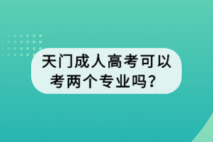 天门成人高考可以考两个专业吗？