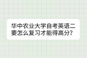 华中农业大学自考英语二要怎么复习才能得高分？