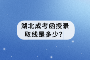 湖北成考函授录取线是多少？