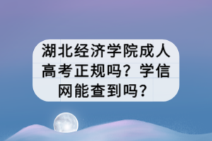 湖北经济学院成人高考正规吗？学信网能查到吗？