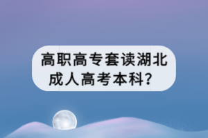 高职高专套读湖北成人高考本科？