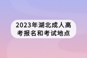 2023年湖北成人高考报名和考试地点