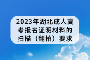 2023年湖北成人高考报名证明材料的扫描（翻拍）要求