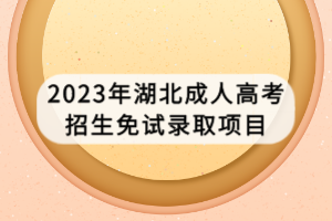 2023年湖北成人高考招生免试录取项目