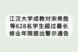 江汉大学成教对宋希胜等628名学生超过最长修业年限提出警示通告