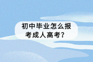初中毕业怎么报考成人高考？