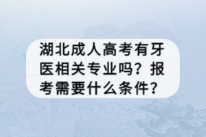 湖北成人高考有牙医相关专业吗？报考需要什么条件？