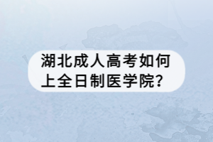 湖北成人高考如何上全日制医学院？