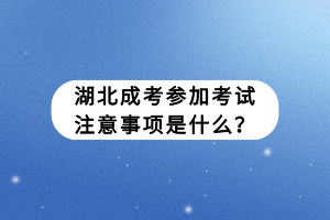 湖北成考参加考试注意事项是什么? 湖北成考参加考试注意事项是什么?