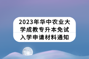 2023年华中农业大学成教专升本免试入学申请材料通知