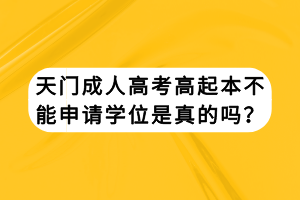 天门成人高考高起本不能申请学位是真的吗？