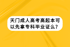 天门成人高考高起本可以先拿专科毕业证么？