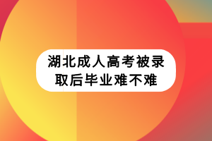 湖北成人高考被录取后毕业难不难
