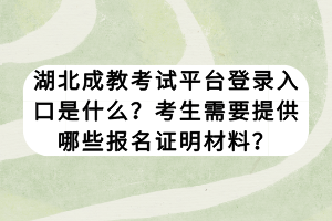 湖北成教考试平台登录入口是什么？考生需要提供哪些报名证明材料？