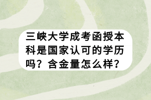 三峡大学成考函授本科是国家认可的学历吗？含金量怎么样？