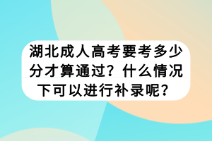 湖北成人高考要考多少分才算通过？什么情况下可以进行补录呢？