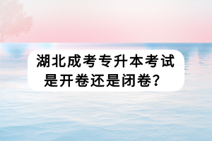 湖北成考专升本考试是开卷还是闭卷？