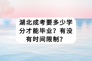 湖北成考要多少学分才能毕业？有没有时间限制？