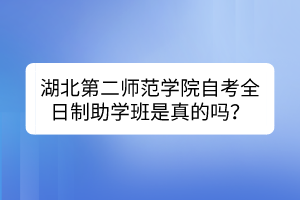 湖北第二师范学院自考全日制助学班是真的吗？