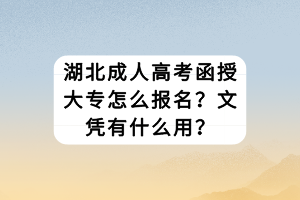 湖北成人高考函授大专怎么报名？文凭有什么用？
