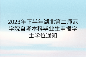 2023年下半年湖北第二师范学院自考本科毕业生申报学士学位通知