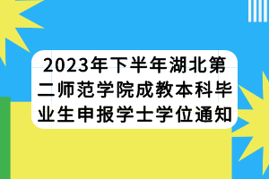 2023年下半年湖北第二师范学院成教本科毕业生申报学士学位通知