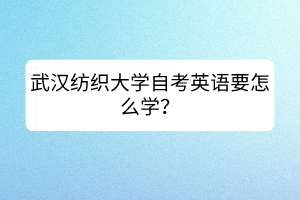 武汉纺织大学自考英语要怎么学？