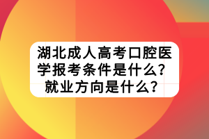湖北成人高考口腔医学报考条件是什么？就业方向是什么？