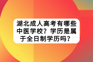 湖北成人高考有哪些中医学校？学历是属于全日制学历吗？