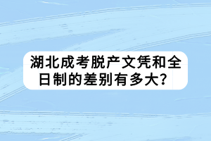 湖北成考脱产文凭和全日制的差别有多大？