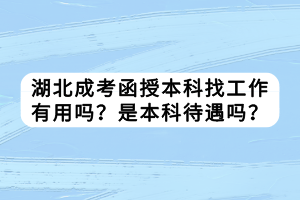 湖北成考函授本科找工作有用吗？是本科待遇吗？