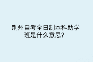 荆州自考全日制本科助学班是什么意思？