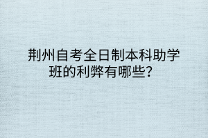 荆州自考全日制本科助学班的利弊有哪些？