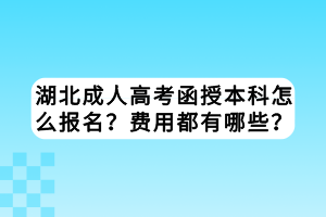 湖北成人高考函授本科怎么报名？费用都有哪些？