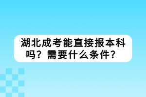 湖北成考能直接报本科吗？需要什么条件？