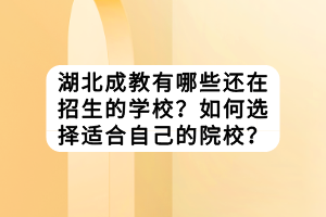 湖北成教有哪些还在招生的学校？如何选择适合自己的院校？