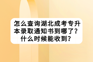 怎么查询湖北成考专升本录取通知书到哪了？什么时候能收到？