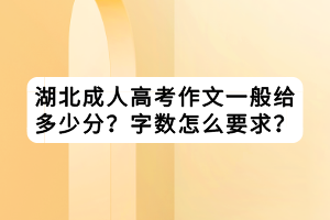 湖北成人高考作文一般给多少分？字数怎么要求？
