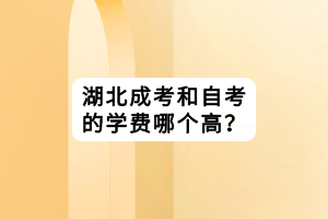 湖北成考和自考的学费哪个高？