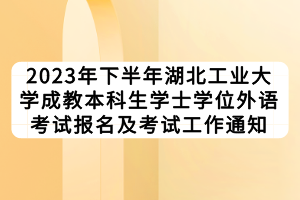 2023年下半年湖北工业大学成教本科生学士学位外语考试报名及考试工作通知