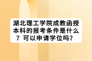 湖北理工学院成教函授本科的报考条件是什么？可以申请学位吗？