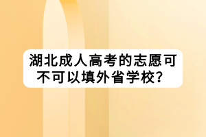湖北成人高考的志愿可不可以填外省学校？