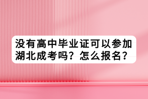 没有高中毕业证可以参加湖北成考吗？怎么报名？