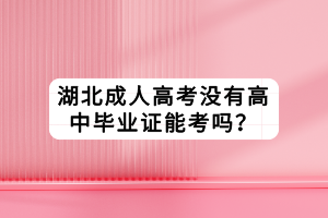 湖北成人高考没有高中毕业证能考吗？