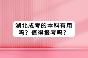 湖北成考的本科有用吗？值得报考吗？
